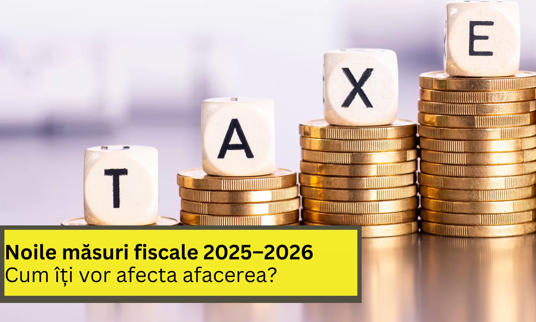 Noile măsuri fiscale 2025–2026: Cum îți vor afecta afacerea?